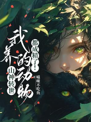 山神转世,我养的动物都成精了! 山神转世,我养的动物都成精了!