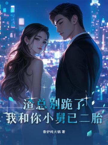 渣总别跪了,我和你小舅已二胎 渣总别跪了,我和你小舅已二胎