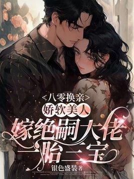 八零换亲,娇软美人嫁绝嗣大佬一胎三宝 八零换亲,娇软美人嫁绝嗣大佬一胎三宝
