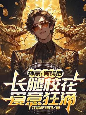 神豪:有钱后,长腿校花爱意狂涌 神豪:有钱后,长腿校花爱意狂涌