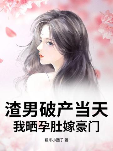 渣男破产当天,我晒孕肚嫁豪门 渣男破产当天,我晒孕肚嫁豪门